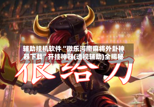 辅助挂机软件“微乐河南麻将外卦神器下载”开挂神器{透视辅助}全揭秘