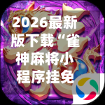2026最新版下载“雀神麻将小程序挂免费下载	”开挂(透视)辅助教程-第2张图片