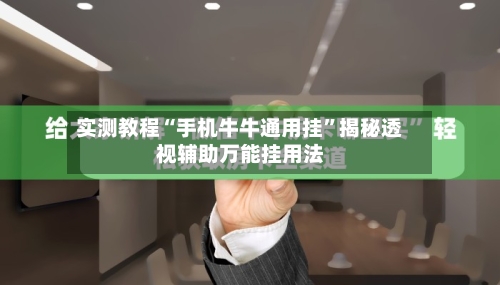 实测教程“手机牛牛通用挂”揭秘透视辅助万能挂用法