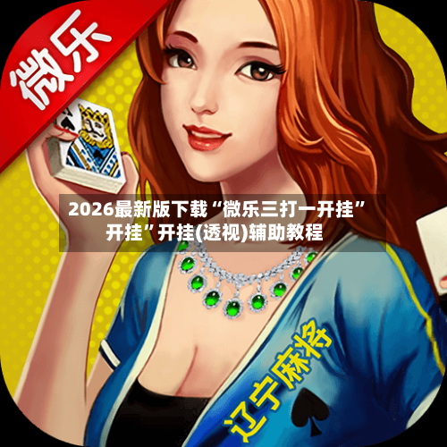 2026最新版下载“微乐三打一开挂”开挂	”开挂(透视)辅助教程-第3张图片