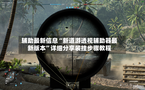 辅助最新信息“新道游透视辅助器最新版本	”详细分享装挂步骤教程-第2张图片