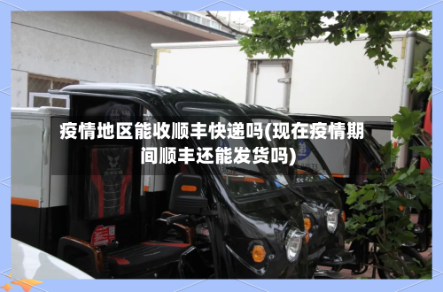 疫情地区能收顺丰快递吗(现在疫情期间顺丰还能发货吗)