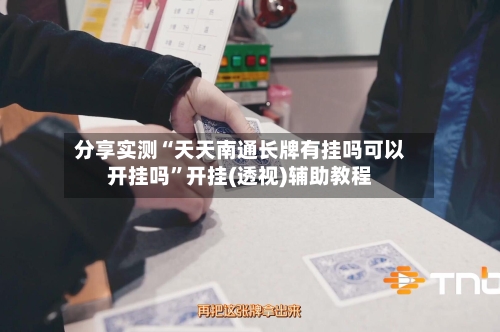 分享实测“天天南通长牌有挂吗可以开挂吗	”开挂(透视)辅助教程-第2张图片