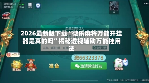 2026最新版下载“微乐麻将万能开挂器是真的吗	”揭秘透视辅助万能挂用法-第2张图片