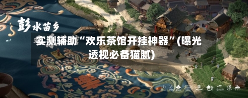 实测辅助“欢乐茶馆开挂神器	”(曝光透视必备猫腻)-第2张图片