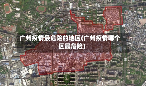 广州疫情最危险的地区(广州疫情哪个区最危险)-第3张图片
