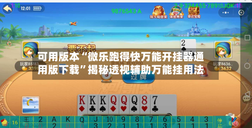 可用版本“微乐跑得快万能开挂器通用版下载”揭秘透视辅助万能挂用法