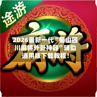 2026最新一代“蜀山四川麻将外卦神器”辅助通用版下载教程！-第3张图片