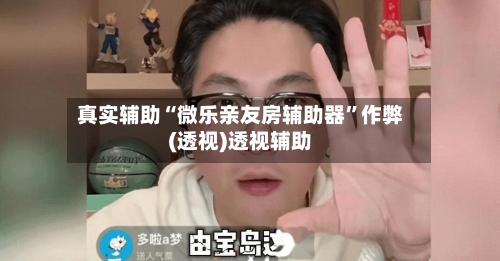 真实辅助“微乐亲友房辅助器	”作弊(透视)透视辅助-第3张图片