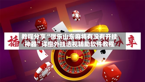 教程分享“微乐山东麻将有没有开挂神器	”详细外挂透视辅助软件教程-第2张图片