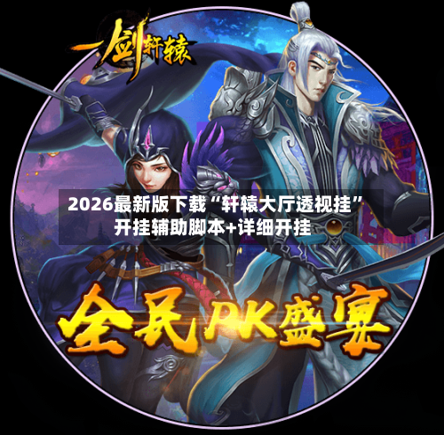 2026最新版下载“轩辕大厅透视挂”开挂辅助脚本+详细开挂-第2张图片