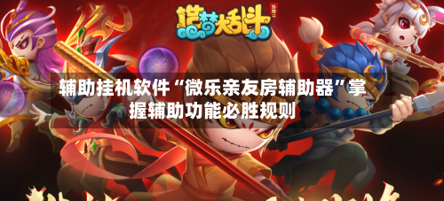 辅助挂机软件“微乐亲友房辅助器”掌握辅助功能必胜规则