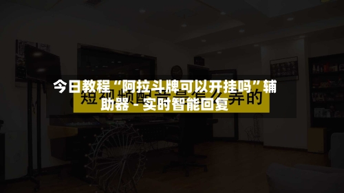 今日教程“阿拉斗牌可以开挂吗	”辅助器 - 实时智能回复-第2张图片