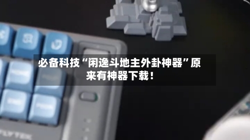 必备科技“闲逸斗地主外卦神器”原来有神器下载！-第3张图片