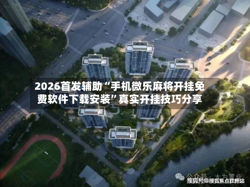 2026首发辅助“手机微乐麻将开挂免费软件下载安装”真实开挂技巧分享-第3张图片