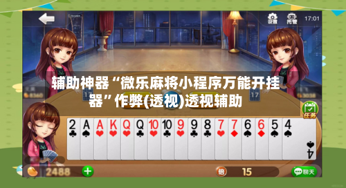 辅助神器“微乐麻将小程序万能开挂器”作弊(透视)透视辅助
