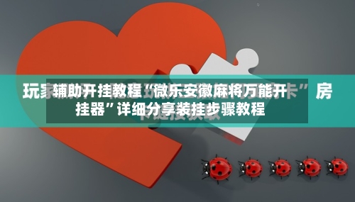 辅助开挂教程“微乐安徽麻将万能开挂器	”详细分享装挂步骤教程-第2张图片