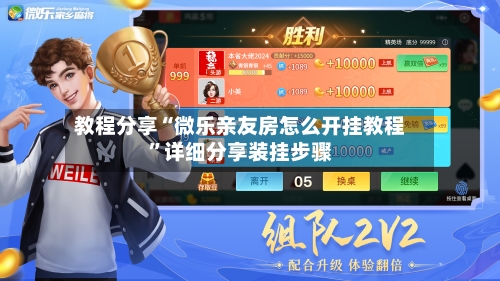 教程分享“微乐亲友房怎么开挂教程”详细分享装挂步骤-第2张图片