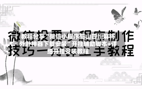 教程分享“微信小程序蜀山四川麻将外卦神器下载安装”开挂辅助脚本+详细开挂安装教程-第2张图片