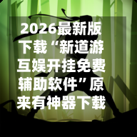 2026最新版下载“新道游互娱开挂免费辅助软件	”原来有神器下载！-第2张图片