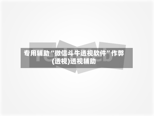 专用辅助“微信斗牛透视软件”作弊(透视)透视辅助