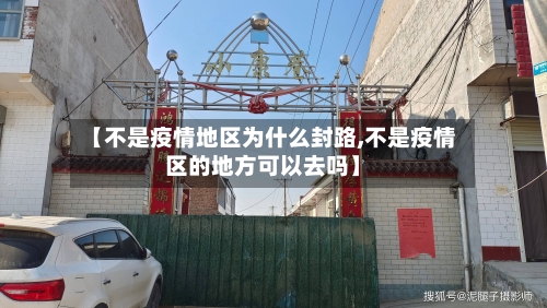 【不是疫情地区为什么封路,不是疫情区的地方可以去吗】