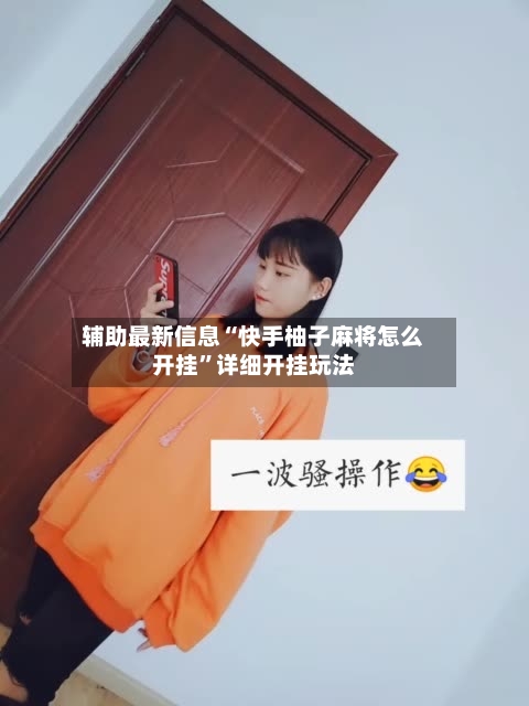 辅助最新信息“快手柚子麻将怎么开挂”详细开挂玩法-第2张图片