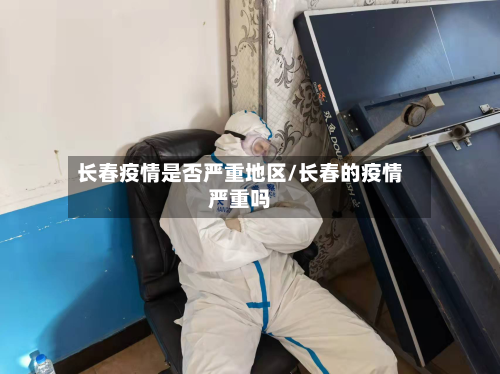长春疫情是否严重地区/长春的疫情严重吗