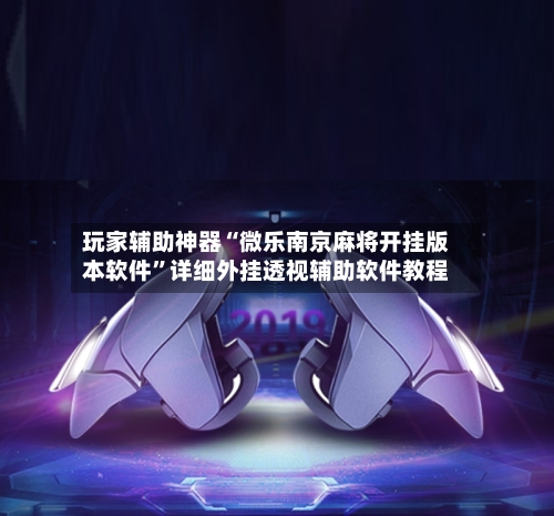 玩家辅助神器“微乐南京麻将开挂版本软件	”详细外挂透视辅助软件教程-第2张图片