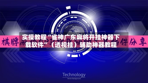 实操教程“雀神广东麻将开挂神器下载软件”（透视挂）辅助神器教程-第3张图片