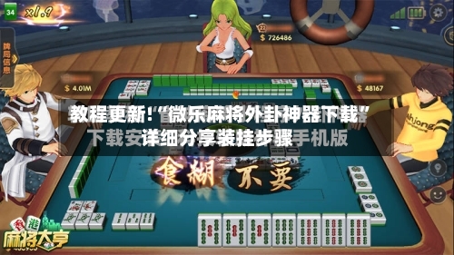 教程更新!“微乐麻将外卦神器下载	”详细分享装挂步骤-第2张图片