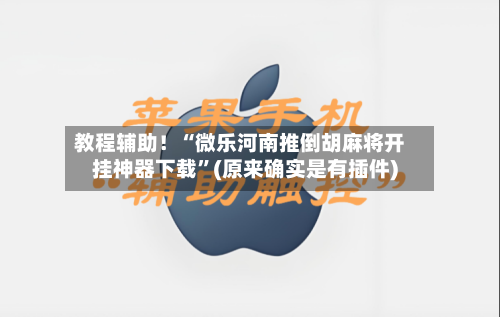 教程辅助！“微乐河南推倒胡麻将开挂神器下载”(原来确实是有插件)-第3张图片