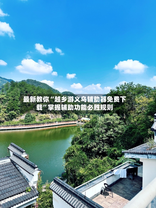 最新教你“越乡游义乌辅助器免费下载	”掌握辅助功能必胜规则-第2张图片