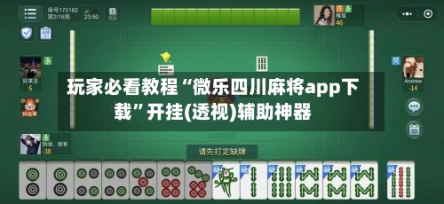 玩家必看教程“微乐四川麻将app下载”开挂(透视)辅助神器-第2张图片