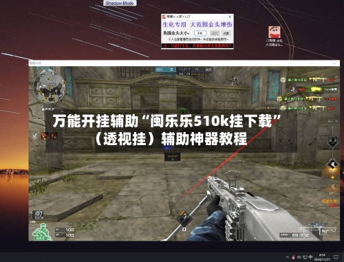万能开挂辅助“闽乐乐510k挂下载”（透视挂）辅助神器教程