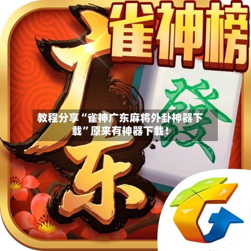 教程分享“雀神广东麻将外卦神器下载”原来有神器下载！-第2张图片