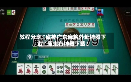 教程分享“雀神广东麻将外卦神器下载	”原来有神器下载！-第3张图片