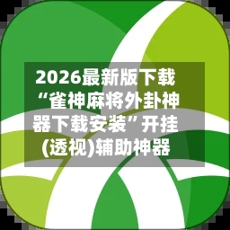 2026最新版下载“雀神麻将外卦神器下载安装”开挂(透视)辅助神器-第3张图片