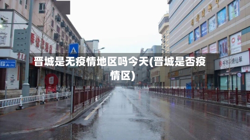 晋城是无疫情地区吗今天(晋城是否疫情区)-第3张图片