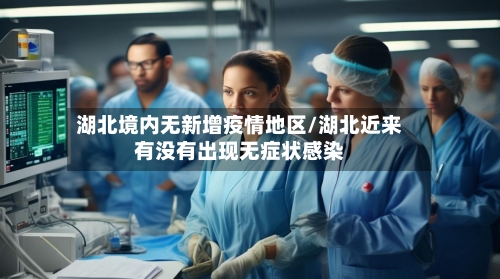 湖北境内无新增疫情地区/湖北近来有没有出现无症状感染
