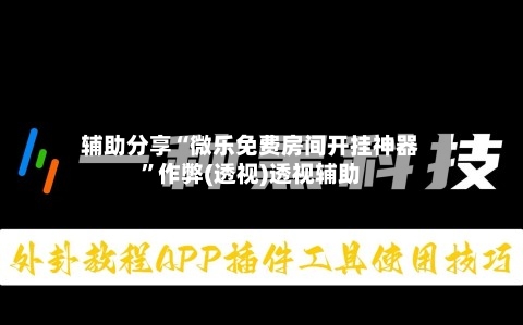 辅助分享“微乐免费房间开挂神器”作弊(透视)透视辅助-第3张图片