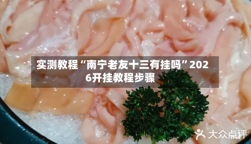 实测教程“南宁老友十三有挂吗	”2026开挂教程步骤-第2张图片