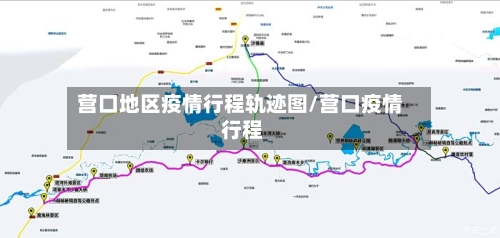 营口地区疫情行程轨迹图/营口疫情 行程