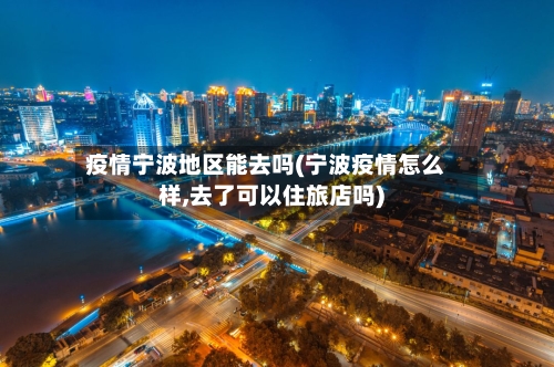 疫情宁波地区能去吗(宁波疫情怎么样,去了可以住旅店吗)-第2张图片