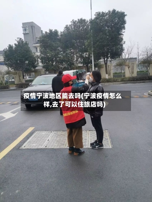 疫情宁波地区能去吗(宁波疫情怎么样,去了可以住旅店吗)