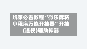 玩家必看教程“微乐麻将小程序万能开挂器”开挂(透视)辅助神器-第3张图片