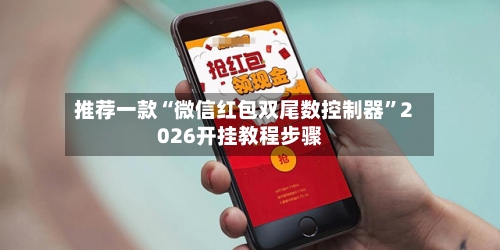 推荐一款“微信红包双尾数控制器”2026开挂教程步骤