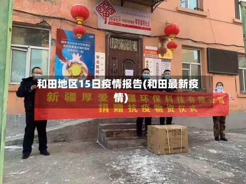 和田地区15日疫情报告(和田最新疫情)-第2张图片