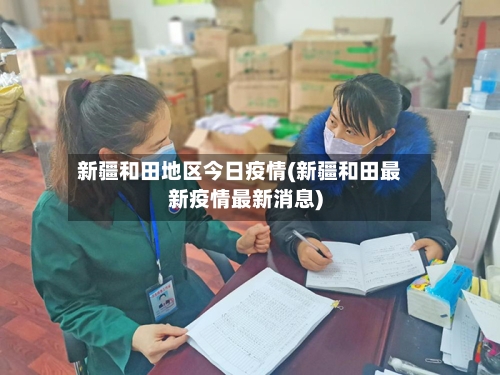 新疆和田地区今日疫情(新疆和田最新疫情最新消息)