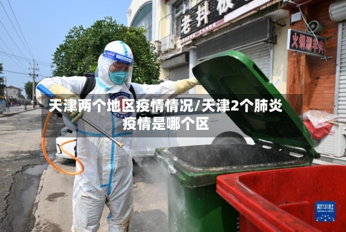 天津两个地区疫情情况/天津2个肺炎疫情是哪个区